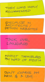 A stack of brightly coloured Post-It notes, covered with handwriting: They come highly recommended;
Specialise in Architects / Design websites; Talk our Language; Market Themselves by Word of Mouth; Don't Charge and Arm and a Leg…